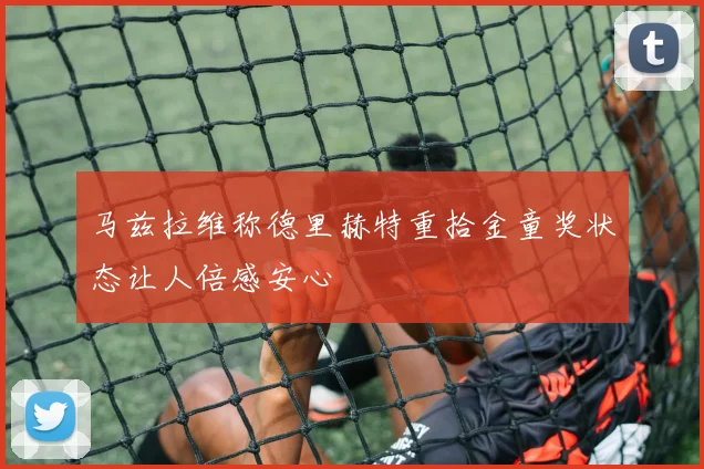 马兹拉维称德里赫特重拾金童奖状态让人倍感安心
