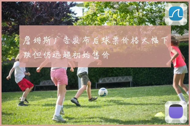 詹姆斯广告发布后球票价格大幅下跌但仍远超初始售价