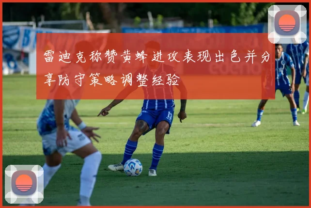 雷迪克称赞黄蜂进攻表现出色并分享防守策略调整经验