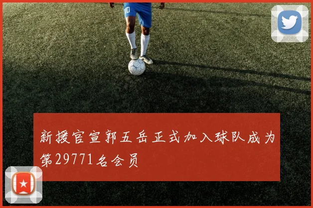 新援官宣郭五岳正式加入球队成为第29771名会员