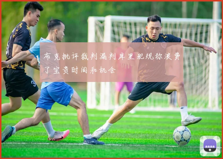 布克批评裁判漏判库里犯规称浪费了宝贵时间和机会