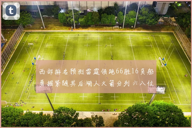 西部排名预测雷霆领跑66胜16负船勇掘紧随其后湖人火箭分列六八位
