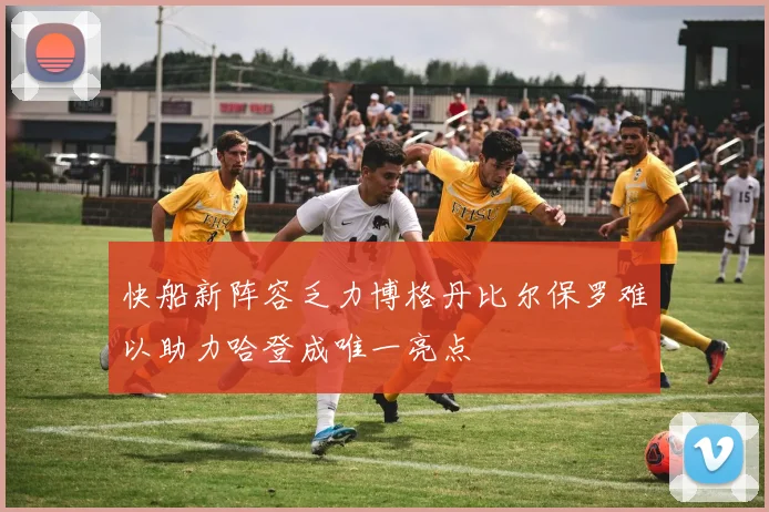 快船新阵容乏力博格丹比尔保罗难以助力哈登成唯一亮点