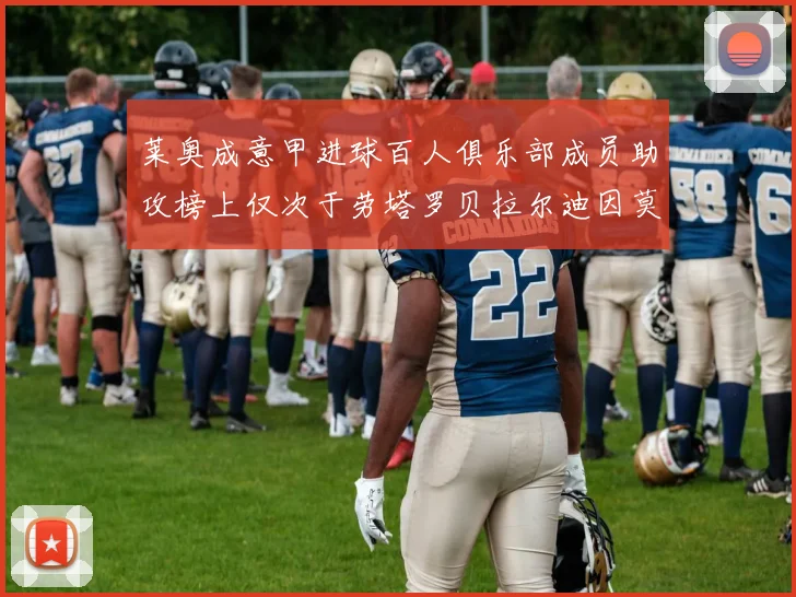 莱奥成意甲进球百人俱乐部成员助攻榜上仅次于劳塔罗贝拉尔迪因莫比莱