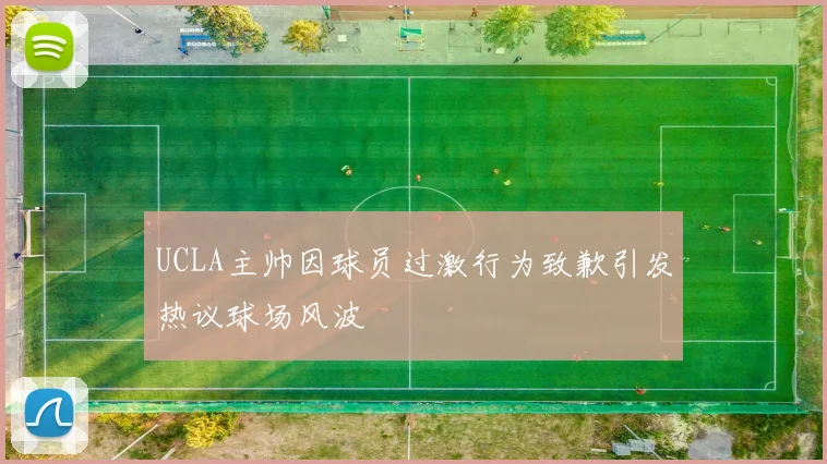 UCLA主帅因球员过激行为致歉引发热议球场风波