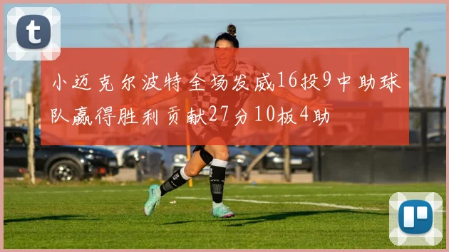 小迈克尔波特全场发威16投9中助球队赢得胜利贡献27分10板4助