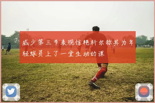 威少第三节表现惊艳科尔称其为年轻球员上了一堂生动的课