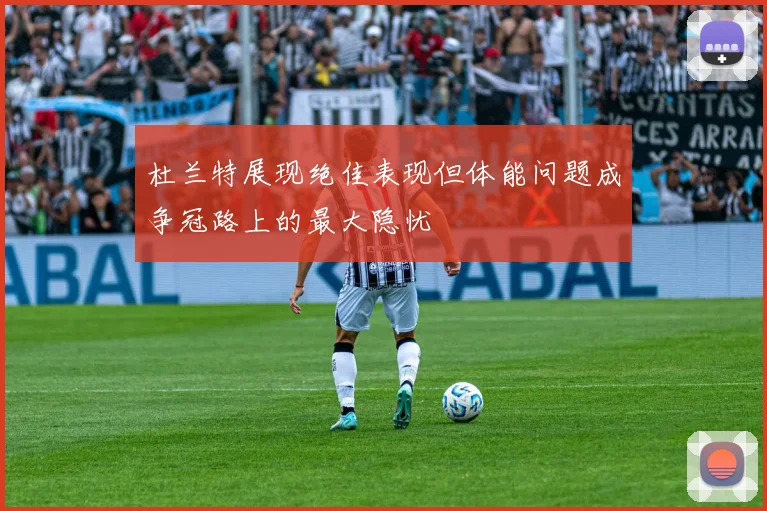 杜兰特展现绝佳表现但体能问题成争冠路上的最大隐忧