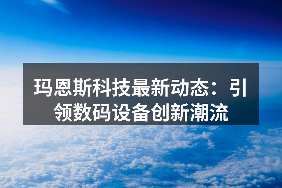 玛恩斯科技最新动态：引领数码设备创新潮流