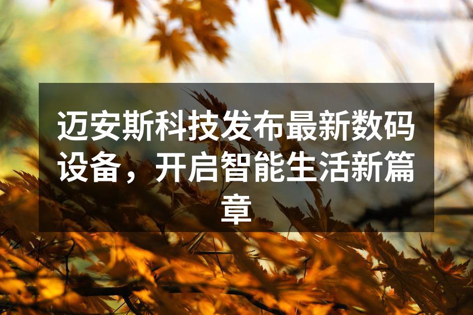 迈安斯科技发布最新数码设备，开启智能生活新篇章