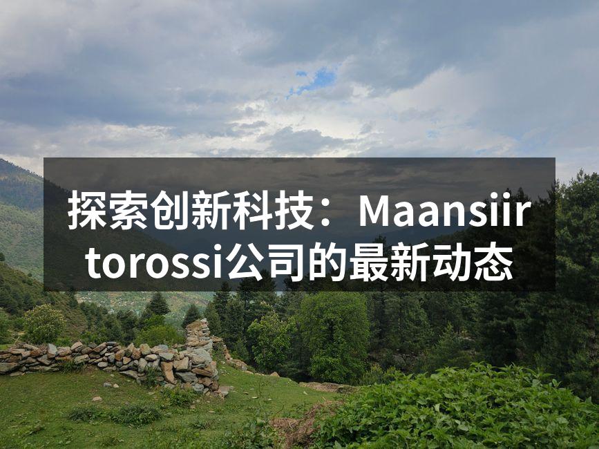 探索创新科技：Maansiirtorossi公司的最新动态