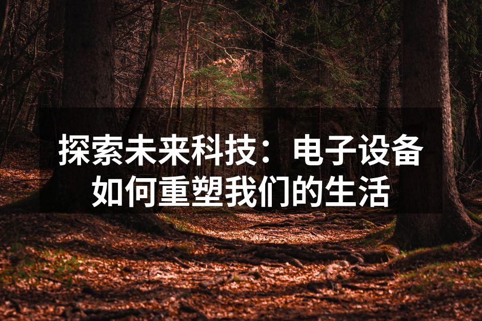 探索未来科技：电子设备如何重塑我们的生活